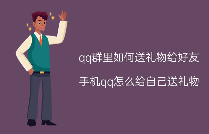 qq群里如何送礼物给好友 手机qq怎么给自己送礼物？